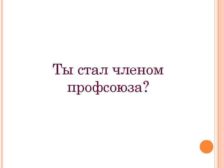 Ты стал членом профсоюза? 