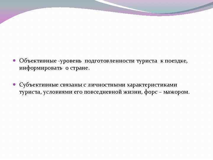  Объективные -уровень подготовленности туриста к поездке, информировать о стране. Субъективные связаны с личностными