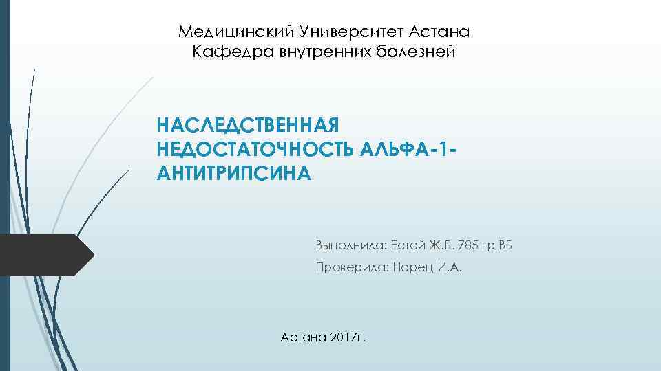 Медицинский Университет Астана Кафедра внутренних болезней НАСЛЕДСТВЕННАЯ НЕДОСТАТОЧНОСТЬ АЛЬФА-1 АНТИТРИПСИНА Выполнила: Естай Ж. Б.