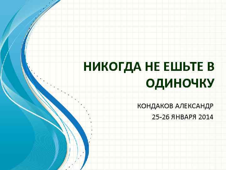 НИКОГДА НЕ ЕШЬТЕ В ОДИНОЧКУ КОНДАКОВ АЛЕКСАНДР 25 -26 ЯНВАРЯ 2014 