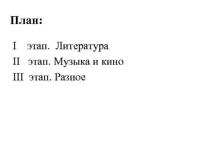 План: І этап. Литература ІІ этап. Музыка и кино ІІІ этап. Разное 