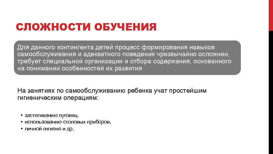 СЛОЖНОСТИ ОБУЧЕНИЯ Для данного контингента детей процесс формирования навыков самообслуживания и адекватного поведения чрезвычайно