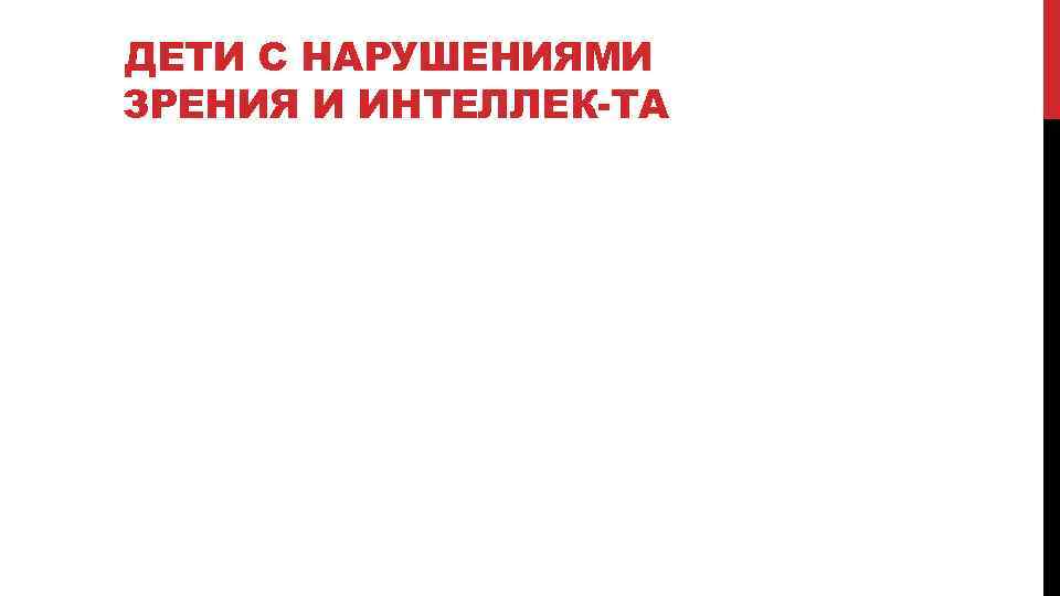 ДЕТИ С НАРУШЕНИЯМИ ЗРЕНИЯ И ИНТЕЛЛЕК ТА С особым вниманием следует относиться к детям,