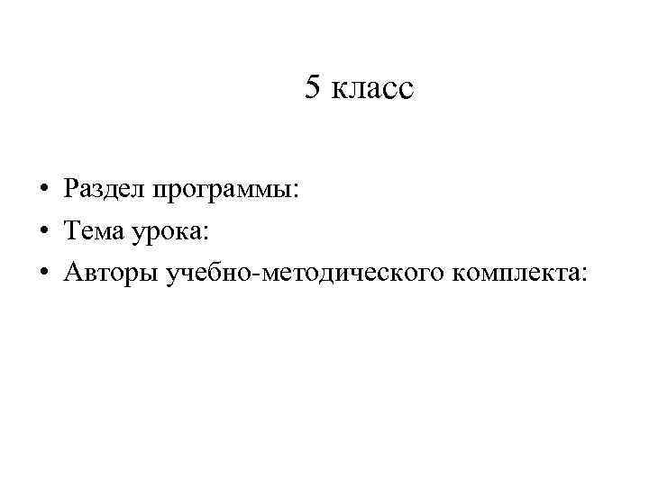 5 класс • Раздел программы: • Тема урока: • Авторы учебно-методического комплекта: 
