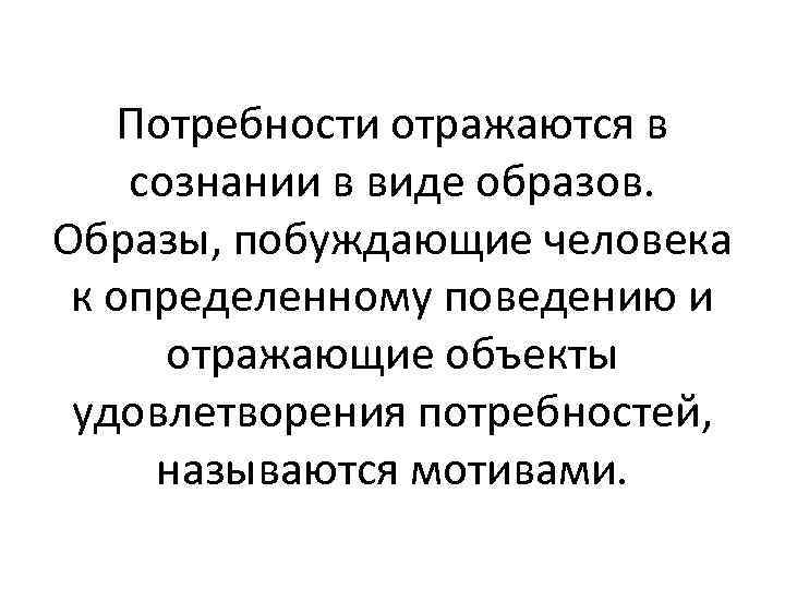 Потребности отражаются в сознании в виде образов. Образы, побуждающие человека к определенному поведению и