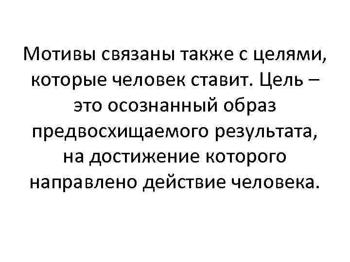 Мотивы связаны также с целями, которые человек ставит. Цель – это осознанный образ предвосхищаемого