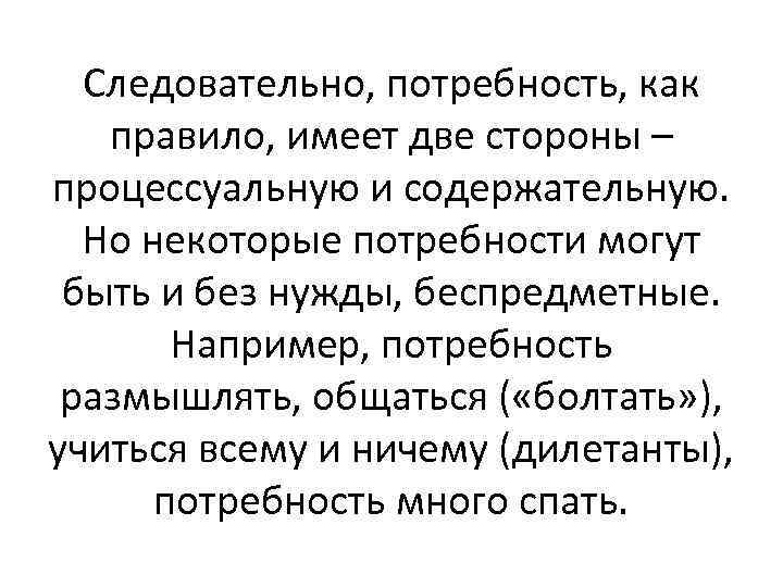 Следовательно, потребность, как правило, имеет две стороны – процессуальную и содержательную. Но некоторые потребности