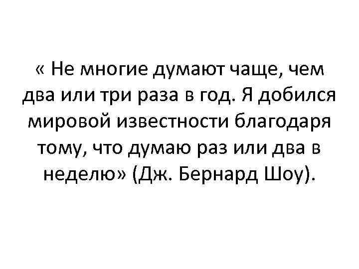  « Не многие думают чаще, чем два или три раза в год. Я