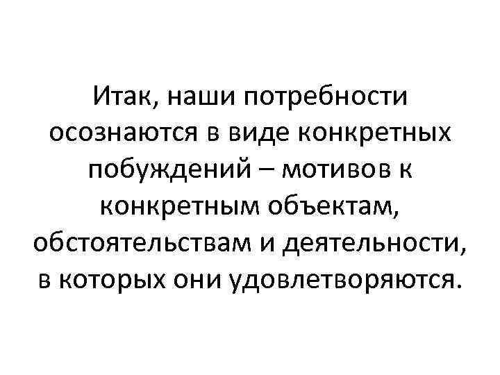 Итак, наши потребности осознаются в виде конкретных побуждений – мотивов к конкретным объектам, обстоятельствам