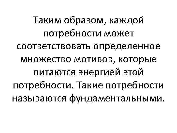 Таким образом, каждой потребности может соответствовать определенное множество мотивов, которые питаются энергией этой потребности.