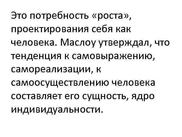 Это потребность «роста» , проектирования себя как человека. Маслоу утверждал, что тенденция к самовыражению,