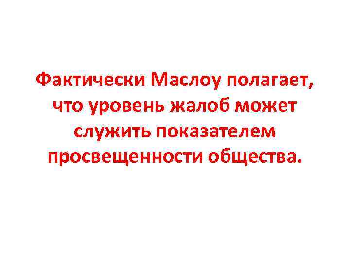 Фактически Маслоу полагает, что уровень жалоб может служить показателем просвещенности общества. 