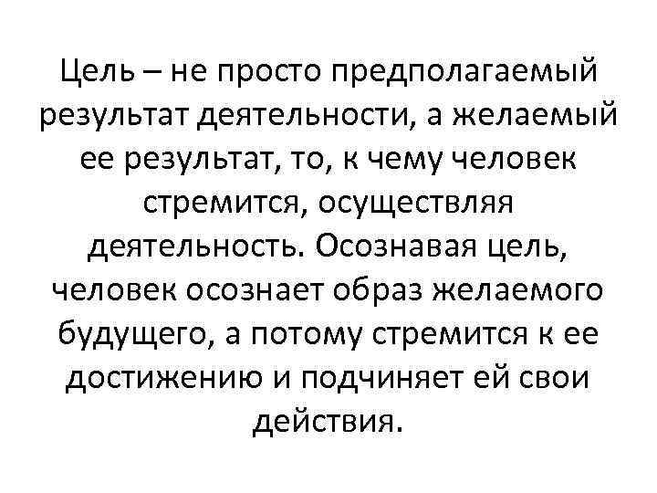 Цель – не просто предполагаемый результат деятельности, а желаемый ее результат, то, к чему