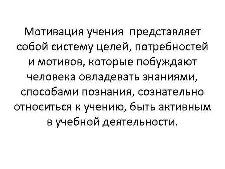 Мотивация учения представляет собой систему целей, потребностей и мотивов, которые побуждают человека овладевать знаниями,