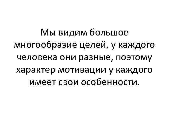 Мы видим большое многообразие целей, у каждого человека они разные, поэтому характер мотивации у