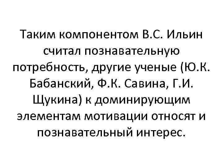 Таким компонентом В. С. Ильин считал познавательную потребность, другие ученые (Ю. К. Бабанский, Ф.