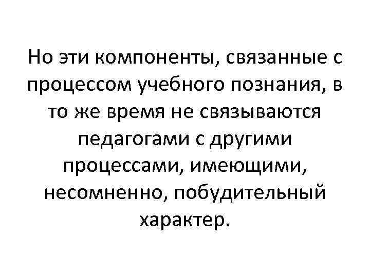 Но эти компоненты, связанные с процессом учебного познания, в то же время не связываются