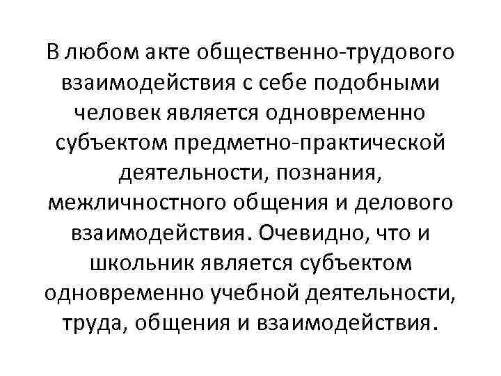 В любом акте общественно трудового взаимодействия с себе подобными человек является одновременно субъектом предметно