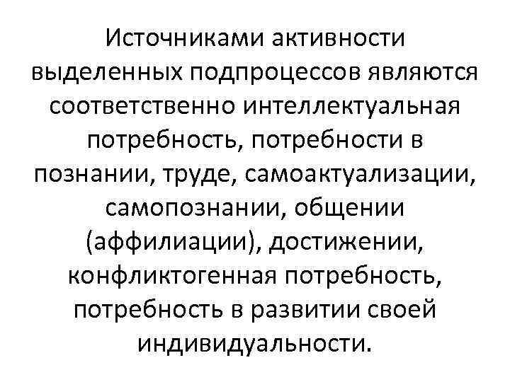 Источниками активности выделенных подпроцессов являются соответственно интеллектуальная потребность, потребности в познании, труде, самоактуализации, самопознании,