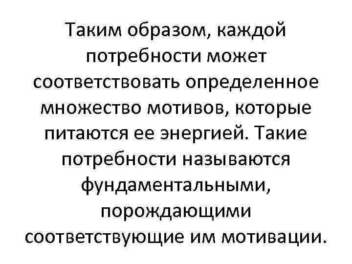 Таким образом, каждой потребности может соответствовать определенное множество мотивов, которые питаются ее энергией. Такие