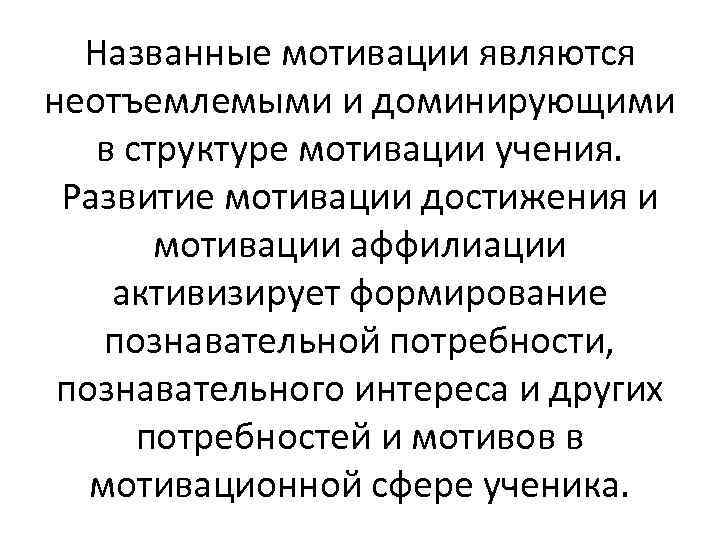 Названные мотивации являются неотъемлемыми и доминирующими в структуре мотивации учения. Развитие мотивации достижения и