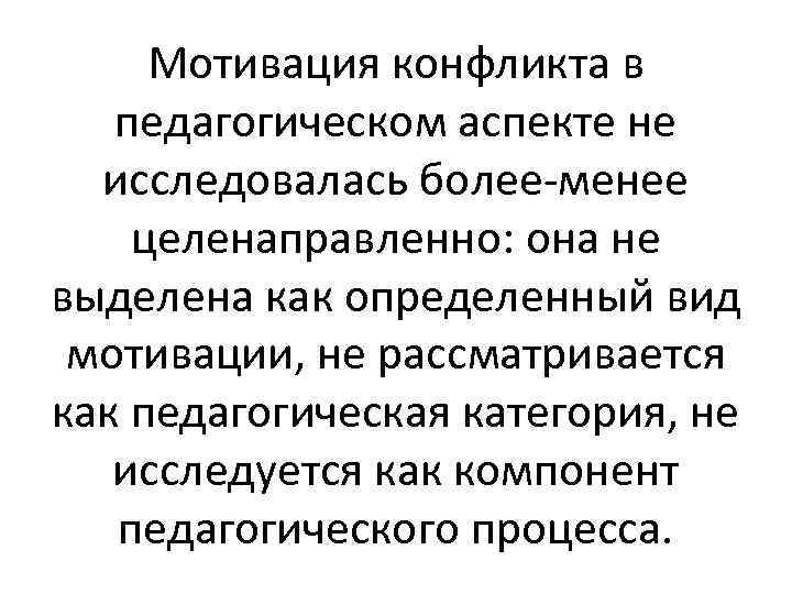 Мотивация конфликта в педагогическом аспекте не исследовалась более менее целенаправленно: она не выделена как