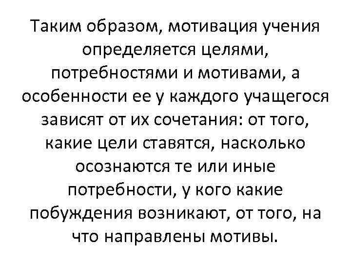 Таким образом, мотивация учения определяется целями, потребностями и мотивами, а особенности ее у каждого