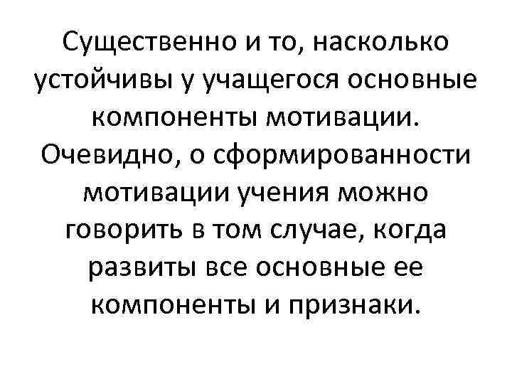 Существенно и то, насколько устойчивы у учащегося основные компоненты мотивации. Очевидно, о сформированности мотивации