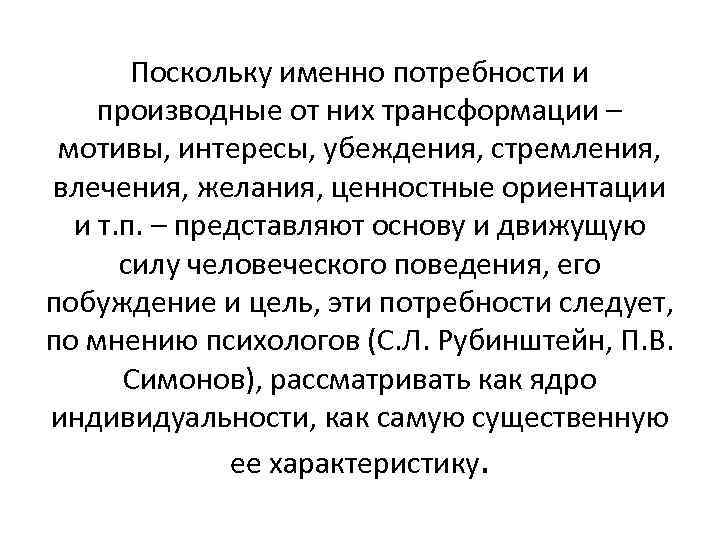 Поскольку именно потребности и производные от них трансформации – мотивы, интересы, убеждения, стремления, влечения,