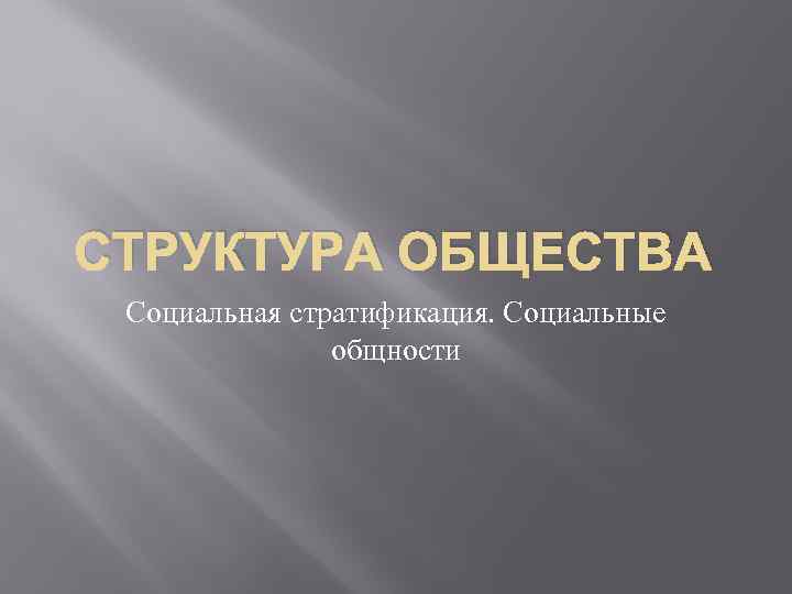 СТРУКТУРА ОБЩЕСТВА Социальная стратификация. Социальные общности 