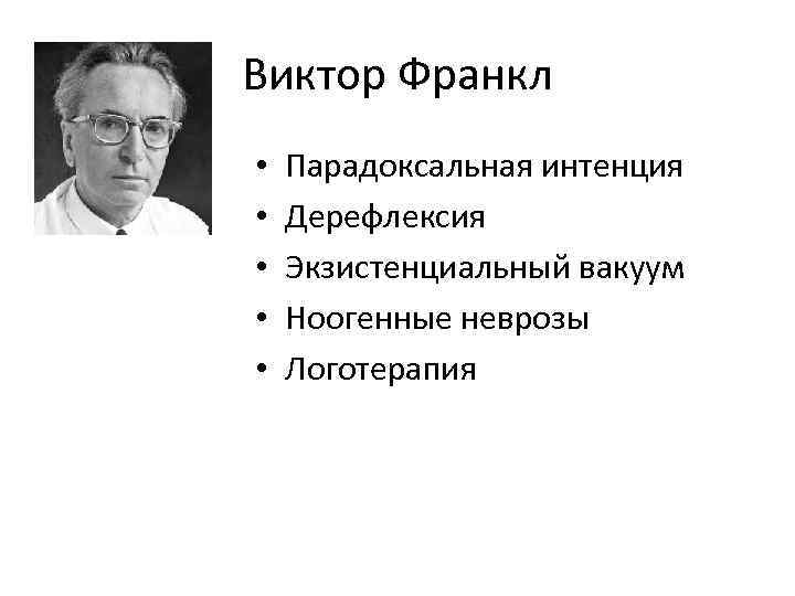 Виктор Франкл • • • Парадоксальная интенция Дерефлексия Экзистенциальный вакуум Ноогенные неврозы Логотерапия 