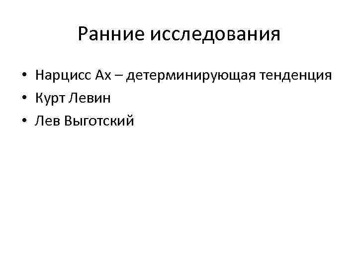 Ранние исследования • Нарцисс Ах – детерминирующая тенденция • Курт Левин • Лев Выготский