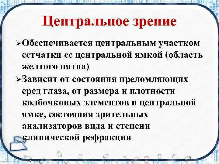 Центральное зрение ØОбеспечивается центральным участком сетчатки ее центральной ямкой (область желтого пятна) ØЗависит от