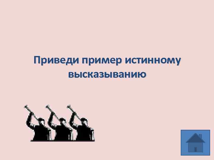 Приведи пример истинному высказыванию 
