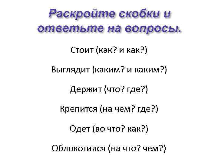 Стоит (как? и как? ) Выглядит (каким? и каким? ) Держит (что? где? )