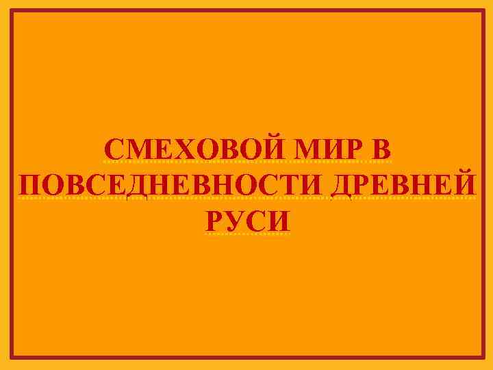 СМЕХОВОЙ МИР В ПОВСЕДНЕВНОСТИ ДРЕВНЕЙ РУСИ 