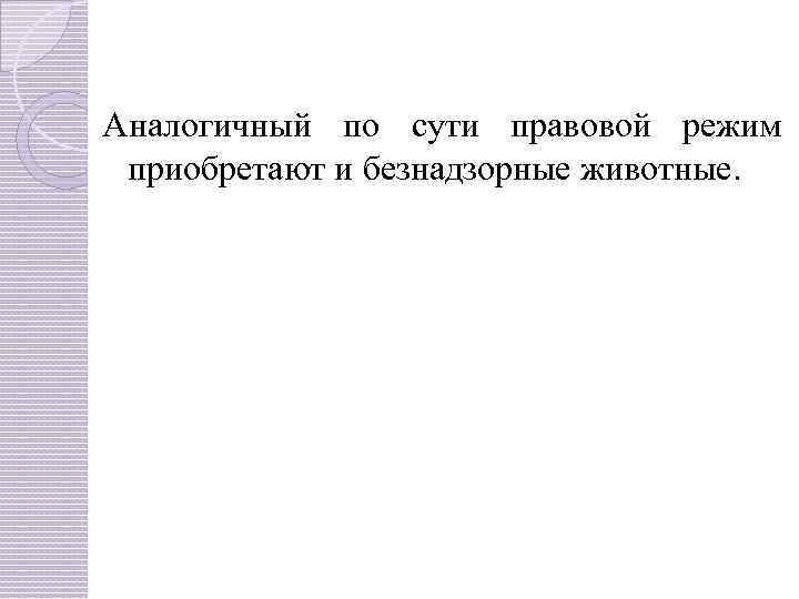 Аналогичный по сути правовой режим приобретают и безнадзорные животные. 