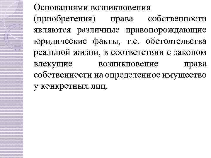 Основаниями возникновения (приобретения) права собственности являются различные правопорождающие юридические факты, т. е. обстоятельства реальной