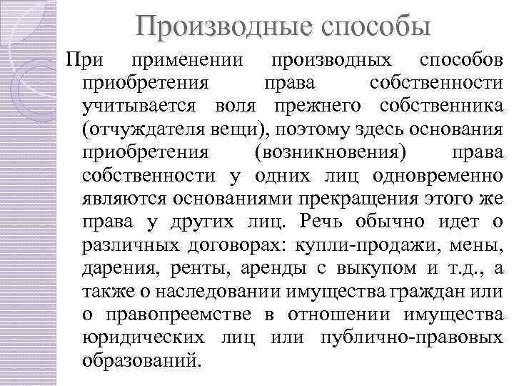 Производные способы При применении производных способов приобретения права собственности учитывается воля прежнего собственника (отчуждателя