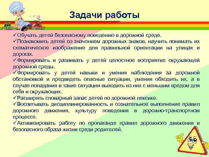 Задачи работы üОбучать детей безопасному поведению в дорожной среде. üПознакомить детей со значением дорожных