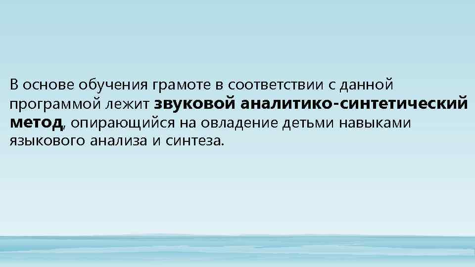 В основе обучения грамоте в соответствии с данной программой лежит звуковой аналитико-синтетический метод, опирающийся