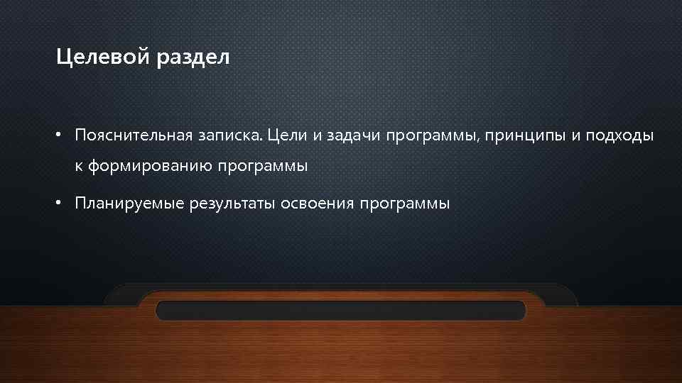 Целевой раздел • Пояснительная записка. Цели и задачи программы, принципы и подходы к формированию