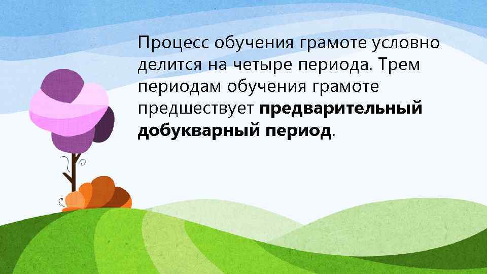 Процесс обучения грамоте условно делится на четыре периода. Трем периодам обучения грамоте предшествует предварительный