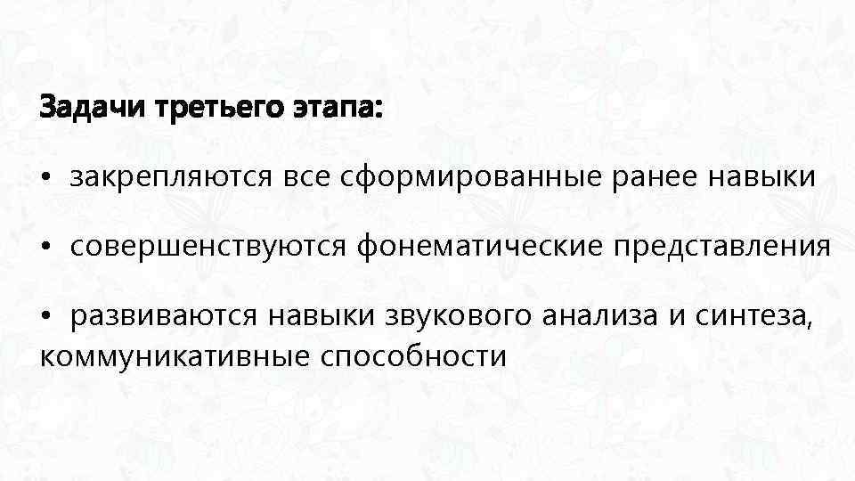 Задачи третьего этапа: • закрепляются все сформированные ранее навыки • совершенствуются фонематические представления •