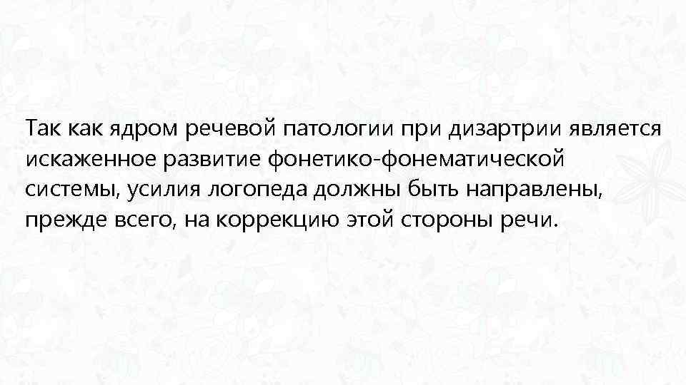 Так как ядром речевой патологии при дизартрии является искаженное развитие фонетико-фонематической системы, усилия логопеда