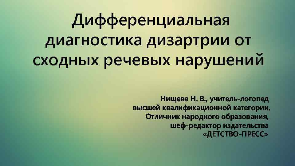 Дифференциальная диагностика дизартрии от сходных речевых нарушений Нищева Н. В. , учитель-логопед высшей квалификационной