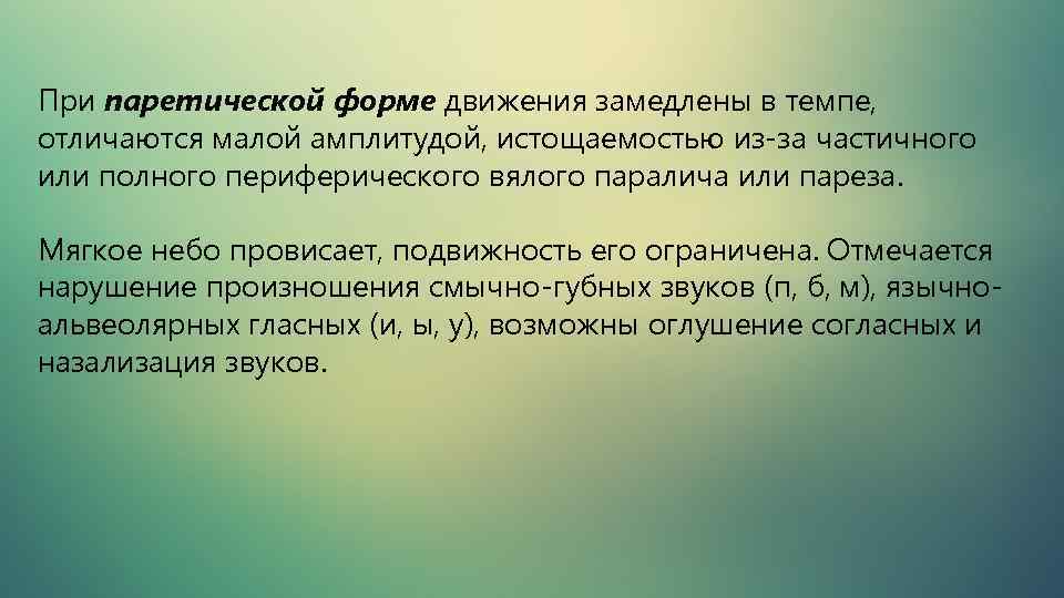 При паретической форме движения замедлены в темпе, отличаются малой амплитудой, истощаемостью из-за частичного или