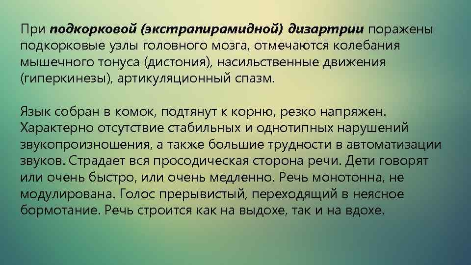 При подкорковой (экстрапирамидной) дизартрии поражены подкорковые узлы головного мозга, отмечаются колебания мышечного тонуса (дистония),