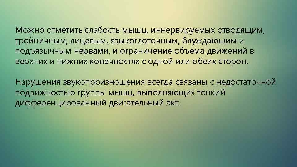 Можно отметить слабость мышц, иннервируемых отводящим, тройничным, лицевым, языкоглоточным, блуждающим и подъязычным нервами, и