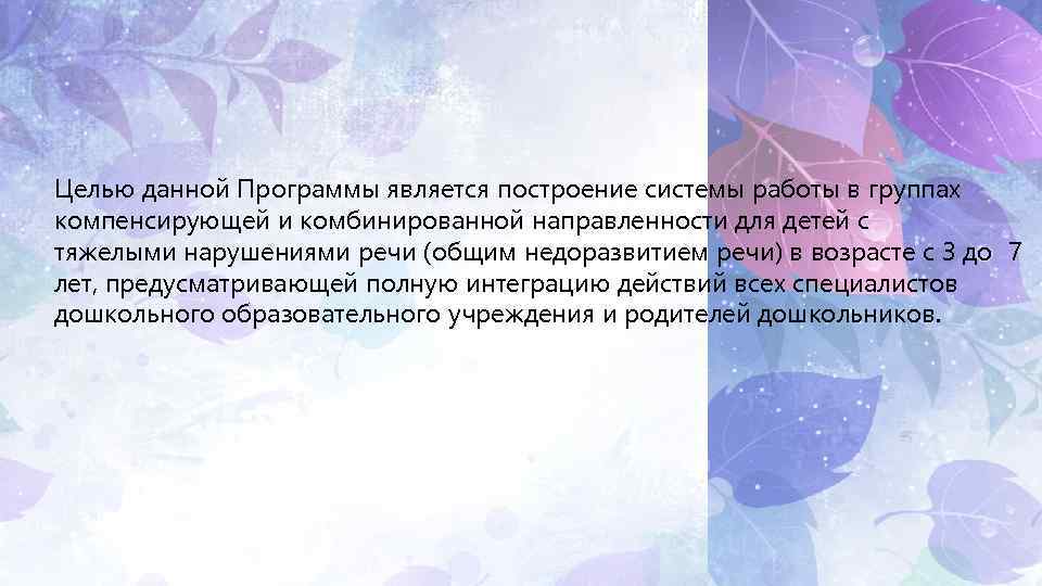 Целью данной Программы является построение системы работы в группах компенсирующей и комбинированной направленности для